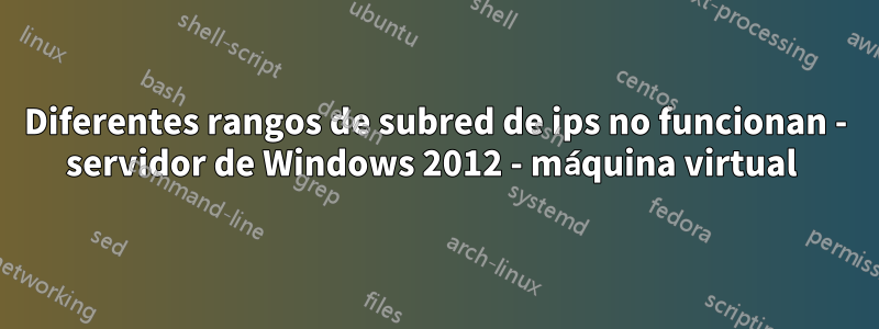 Diferentes rangos de subred de ips no funcionan - servidor de Windows 2012 - máquina virtual 