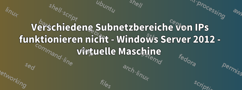 Verschiedene Subnetzbereiche von IPs funktionieren nicht - Windows Server 2012 - virtuelle Maschine 