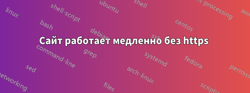 Сайт работает медленно без https