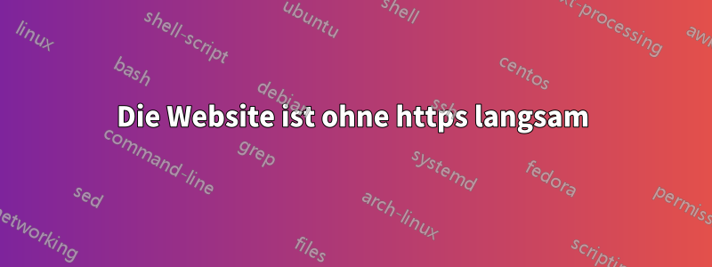 Die Website ist ohne https langsam