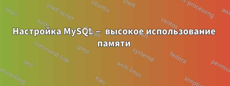 Настройка MySQL — высокое использование памяти