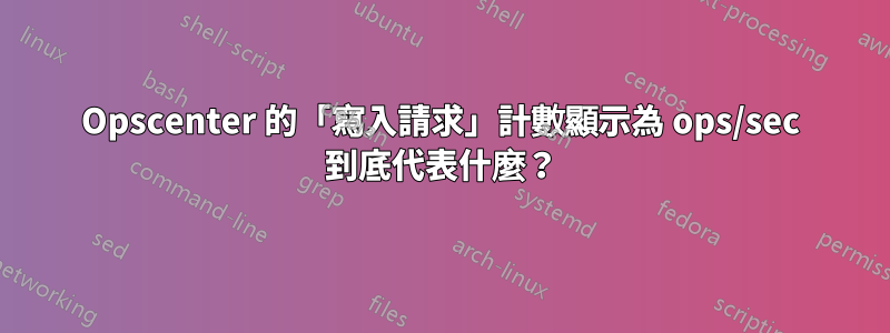 Opscenter 的「寫入請求」計數顯示為 ops/sec 到底代表什麼？