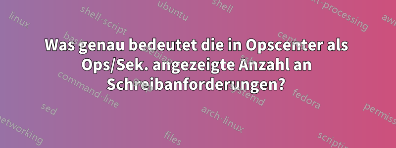 Was genau bedeutet die in Opscenter als Ops/Sek. angezeigte Anzahl an Schreibanforderungen?