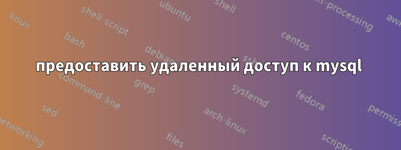 предоставить удаленный доступ к mysql