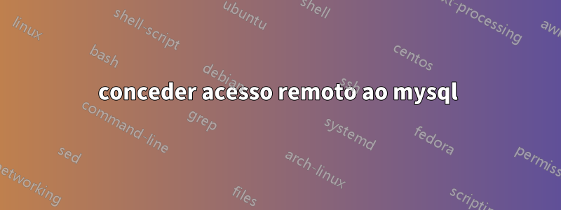 conceder acesso remoto ao mysql