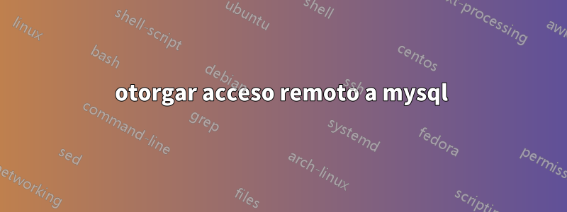 otorgar acceso remoto a mysql