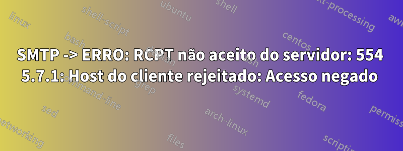 SMTP -> ERRO: RCPT não aceito do servidor: 554 5.7.1: Host do cliente rejeitado: Acesso negado