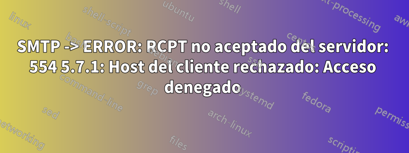 SMTP -> ERROR: RCPT no aceptado del servidor: 554 5.7.1: Host del cliente rechazado: Acceso denegado