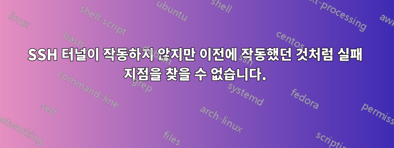 SSH 터널이 작동하지 않지만 이전에 작동했던 것처럼 실패 지점을 찾을 수 없습니다.