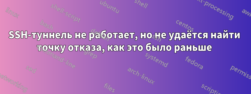 SSH-туннель не работает, но не удаётся найти точку отказа, как это было раньше