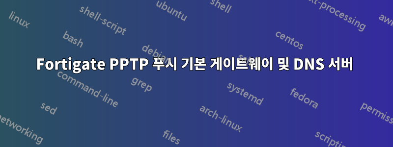 Fortigate PPTP 푸시 기본 게이트웨이 및 DNS 서버