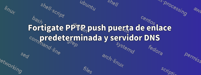 Fortigate PPTP push puerta de enlace predeterminada y servidor DNS