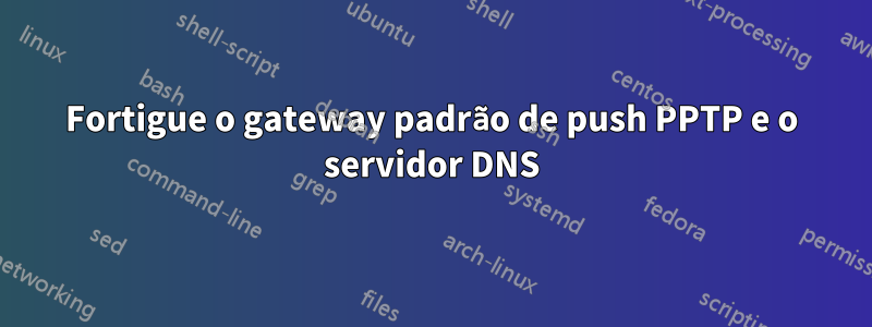 Fortigue o gateway padrão de push PPTP e o servidor DNS