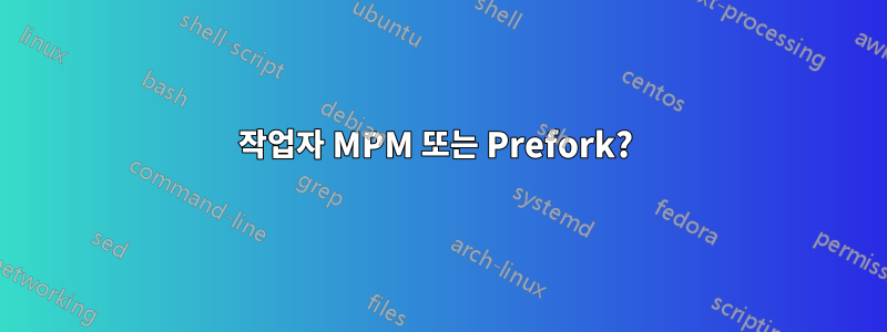 작업자 MPM 또는 Prefork? 