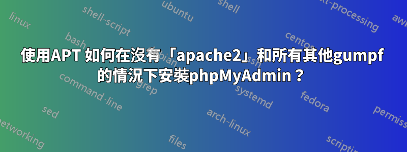 使用APT 如何在沒有「apache2」和所有其他gumpf 的情況下安裝phpMyAdmin？