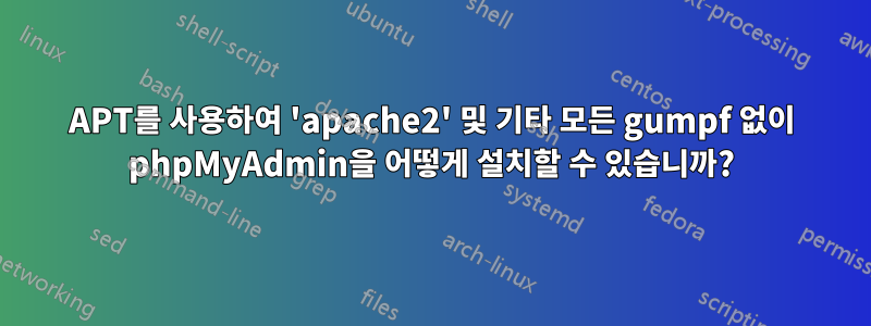 APT를 사용하여 'apache2' 및 기타 모든 gumpf 없이 phpMyAdmin을 어떻게 설치할 수 있습니까?