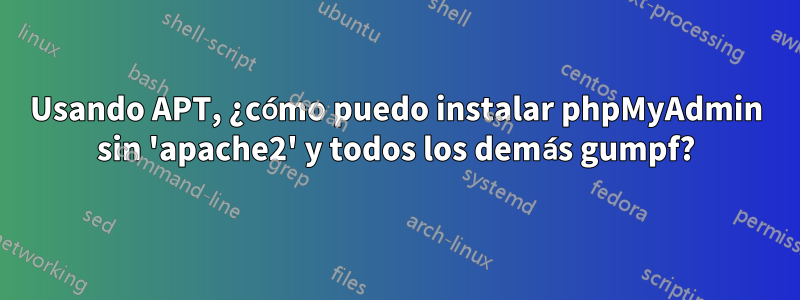 Usando APT, ¿cómo puedo instalar phpMyAdmin sin 'apache2' y todos los demás gumpf?