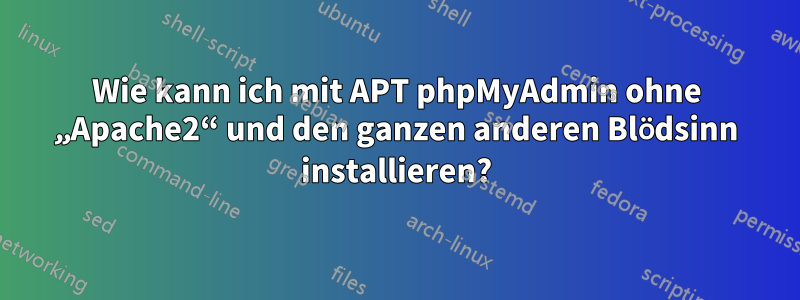 Wie kann ich mit APT phpMyAdmin ohne „Apache2“ und den ganzen anderen Blödsinn installieren?