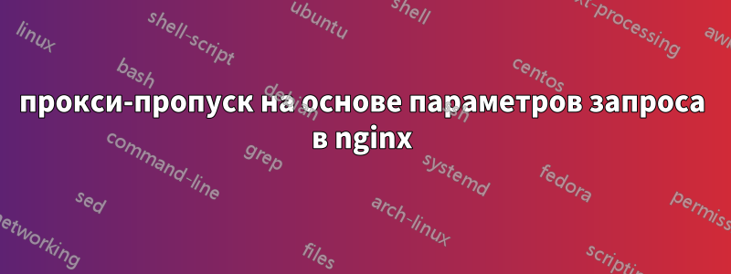 прокси-пропуск на основе параметров запроса в nginx