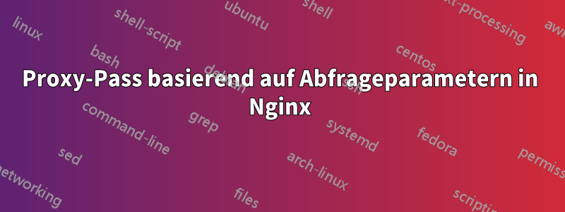 Proxy-Pass basierend auf Abfrageparametern in Nginx