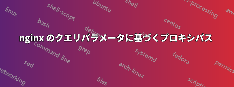 nginx のクエリパラメータに基づくプロキシパス