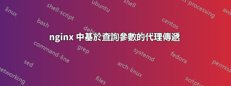 nginx 中基於查詢參數的代理傳遞