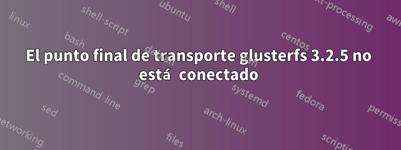 El punto final de transporte glusterfs 3.2.5 no está conectado