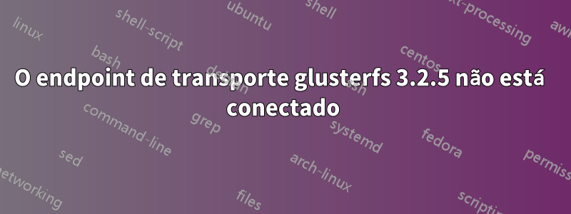 O endpoint de transporte glusterfs 3.2.5 não está conectado