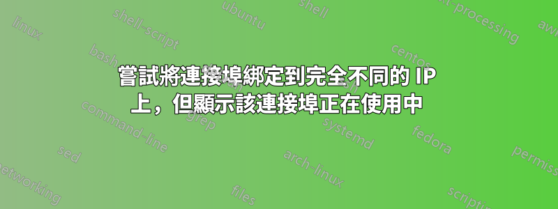 嘗試將連接埠綁定到完全不同的 IP 上，但顯示該連接埠正在使用中