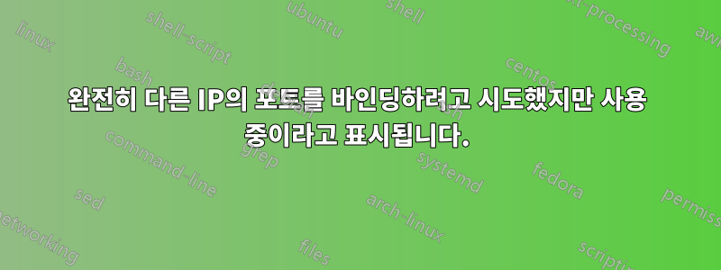 완전히 다른 IP의 포트를 바인딩하려고 시도했지만 사용 중이라고 표시됩니다.