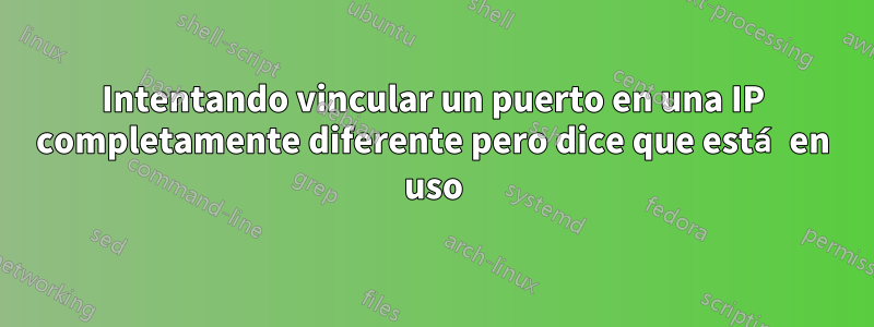 Intentando vincular un puerto en una IP completamente diferente pero dice que está en uso