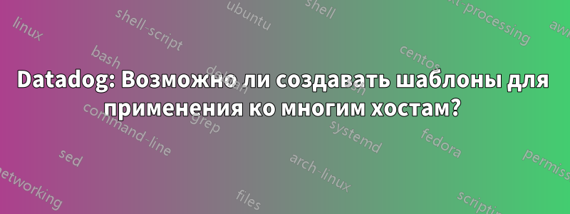 Datadog: Возможно ли создавать шаблоны для применения ко многим хостам?