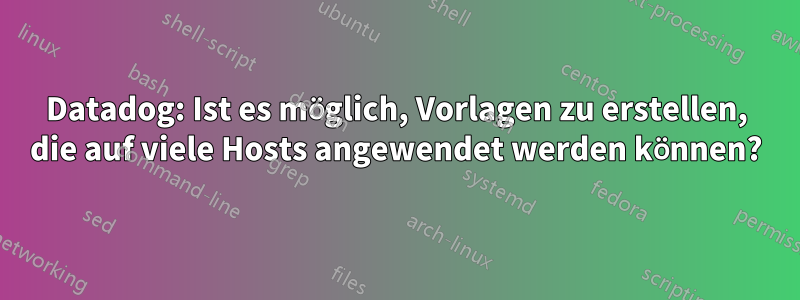 Datadog: Ist es möglich, Vorlagen zu erstellen, die auf viele Hosts angewendet werden können?