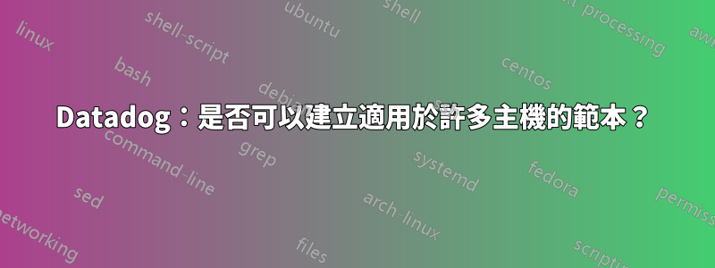 Datadog：是否可以建立適用於許多主機的範本？