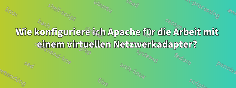 Wie konfiguriere ich Apache für die Arbeit mit einem virtuellen Netzwerkadapter?