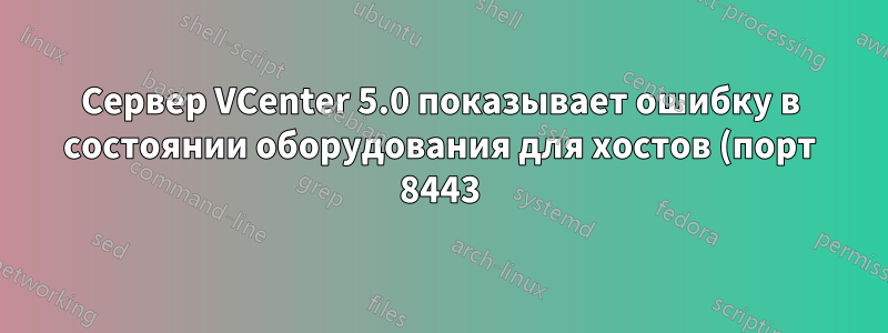 Сервер VCenter 5.0 показывает ошибку в состоянии оборудования для хостов (порт 8443)