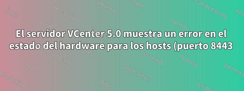 El servidor VCenter 5.0 muestra un error en el estado del hardware para los hosts (puerto 8443)