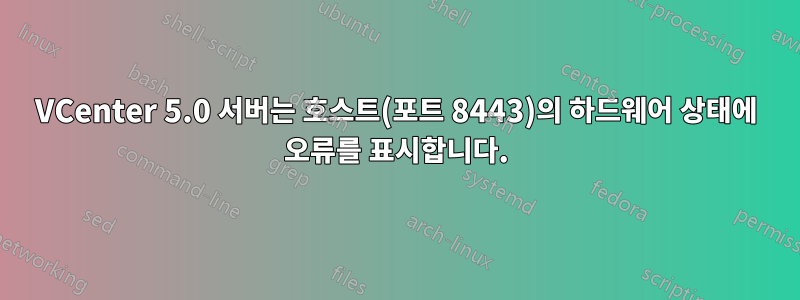 VCenter 5.0 서버는 호스트(포트 8443)의 하드웨어 상태에 오류를 표시합니다.