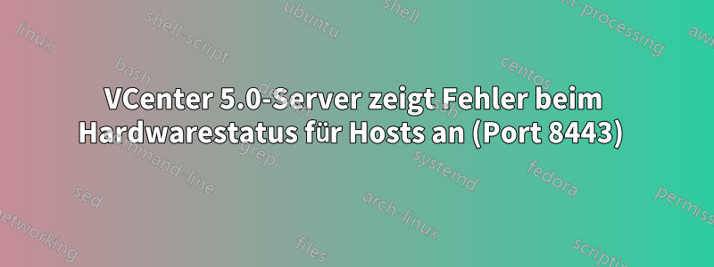 VCenter 5.0-Server zeigt Fehler beim Hardwarestatus für Hosts an (Port 8443) 