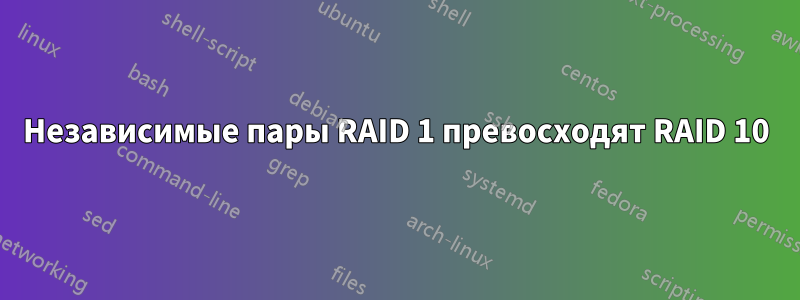 Независимые пары RAID 1 превосходят RAID 10