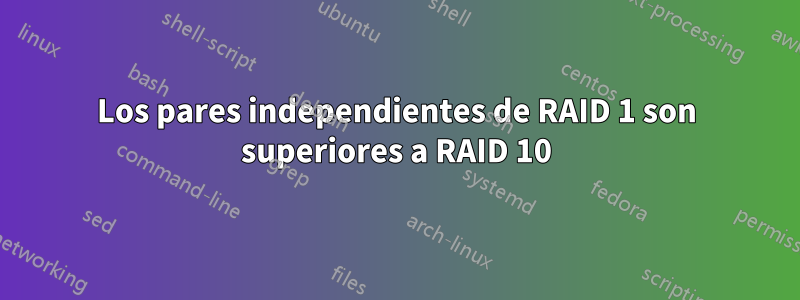 Los pares independientes de RAID 1 son superiores a RAID 10