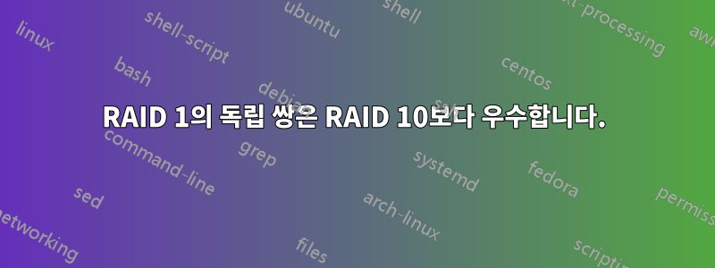 RAID 1의 독립 쌍은 RAID 10보다 우수합니다.