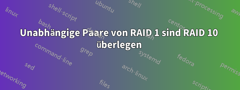 Unabhängige Paare von RAID 1 sind RAID 10 überlegen