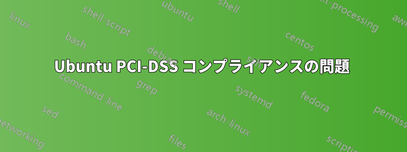 Ubuntu PCI-DSS コンプライアンスの問題