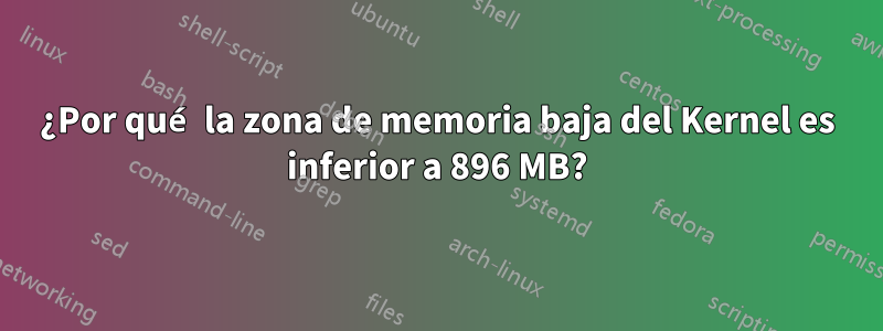 ¿Por qué la zona de memoria baja del Kernel es inferior a 896 MB?