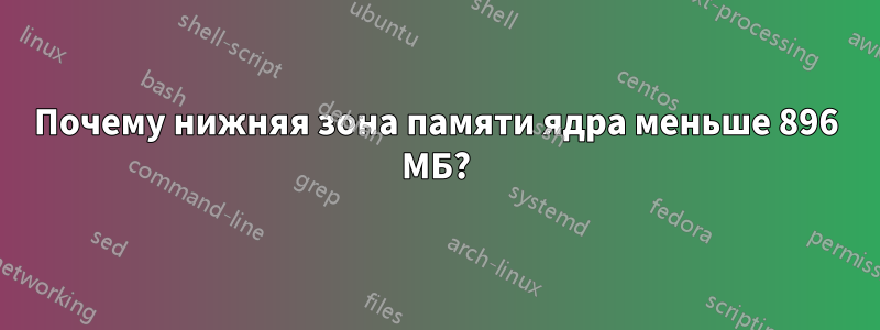 Почему нижняя зона памяти ядра меньше 896 МБ?