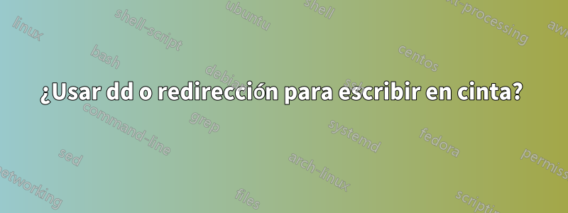 ¿Usar dd o redirección para escribir en cinta?