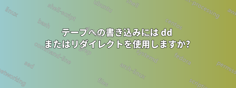 テープへの書き込みには dd またはリダイレクトを使用しますか?