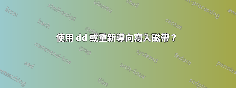 使用 dd 或重新導向寫入磁帶？