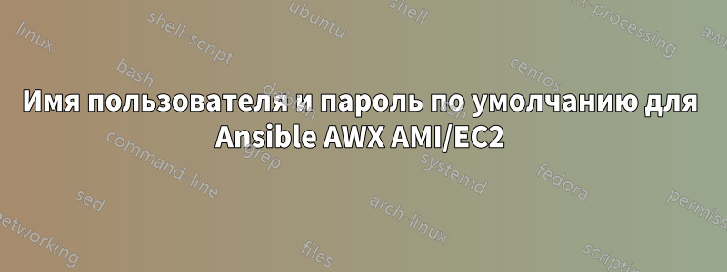 Имя пользователя и пароль по умолчанию для Ansible AWX AMI/EC2